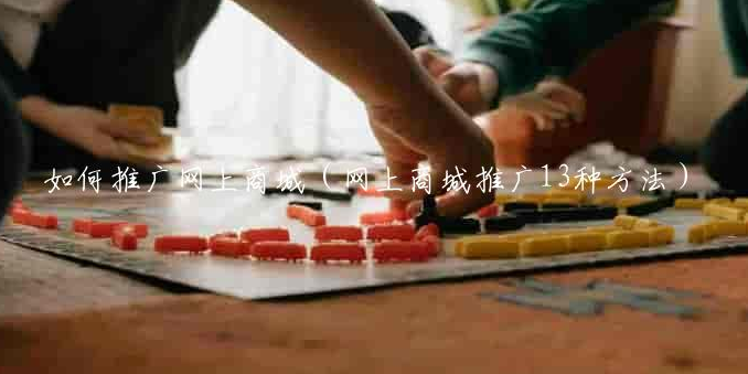 如何推廣網上商城（網上商城推廣13種方法）