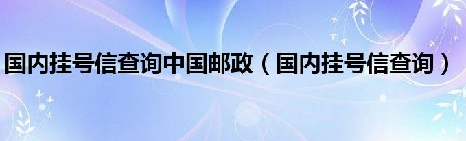 中國郵政掛號信單號怎么查詢?郵政掛號信單號查詢方法有哪些? 中國郵政掛號信單號怎么查詢?郵政掛號信單號查詢方法有哪些?