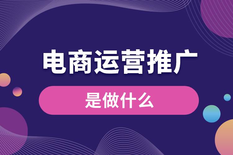 電商運營推廣是做什么?電商平臺推廣運營的方法技巧 電商運營推廣是做什么?電商平臺推廣運營的方法技巧