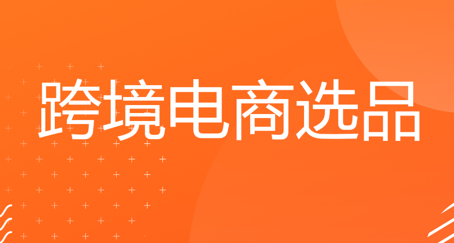 跨境電商選品選什么比較好（跨境電商運營干貨知識分享）