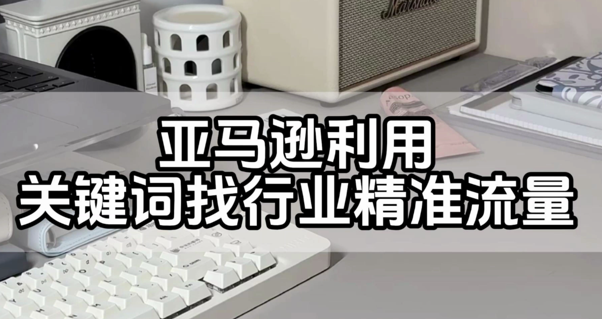 如何優化亞馬遜站內廣告投放的關鍵詞？（亞馬遜運營干貨知識分享）