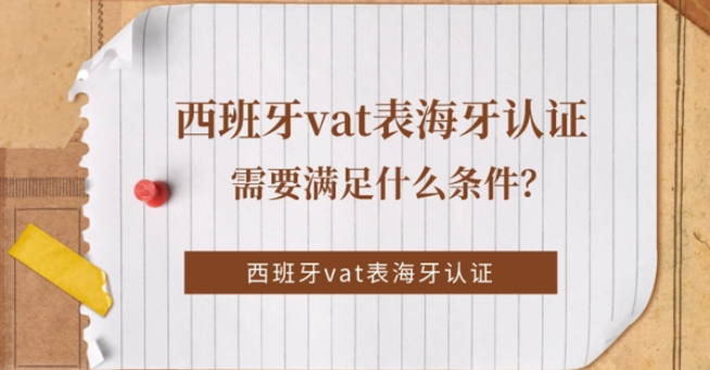 西班牙vat海牙認證需要滿足什么條件?西班牙VAT表海牙認證條件介紹 西班牙vat海牙認證需要滿足什么條件?西班牙VAT表海牙認證條件介紹