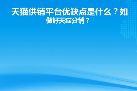 天貓供銷平臺優缺點是什么?如何做好天貓分銷? 天貓供銷平臺優缺點是什么?如何做好天貓分銷?