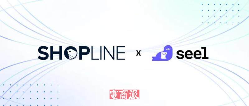 SHOPLINE與AI科技企業(yè)Seel達成獨家戰(zhàn)略合作 SHOPLINE與AI科技企業(yè)Seel達成獨家戰(zhàn)略合作